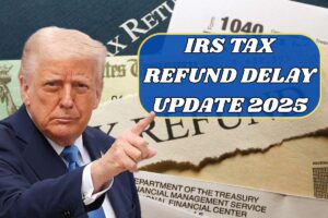 IRS Tax Refund Delay Update 2025 – Know Delay Reasons & Eligibility